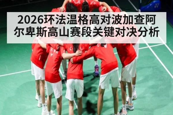 2026环法温格高对波加查阿尔卑斯高山赛段关键对决分析